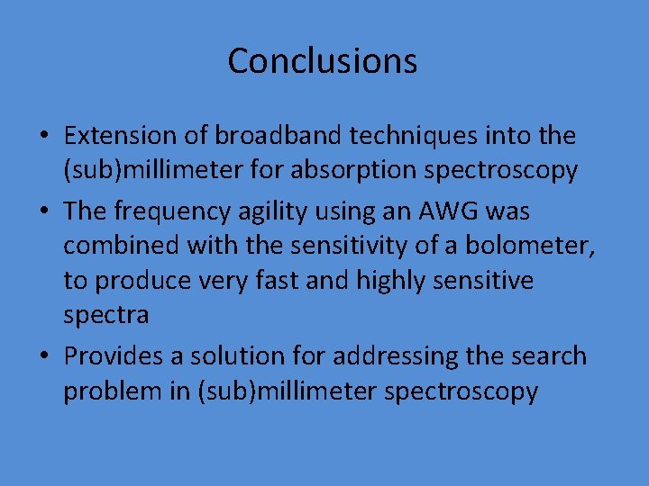 Conclusions • Extension of broadband techniques into the (sub)millimeter for absorption spectroscopy • The