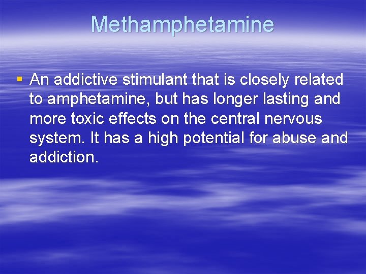 Methamphetamine § An addictive stimulant that is closely related to amphetamine, but has longer