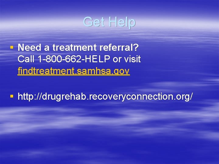 Get Help § Need a treatment referral? Call 1 -800 -662 -HELP or visit