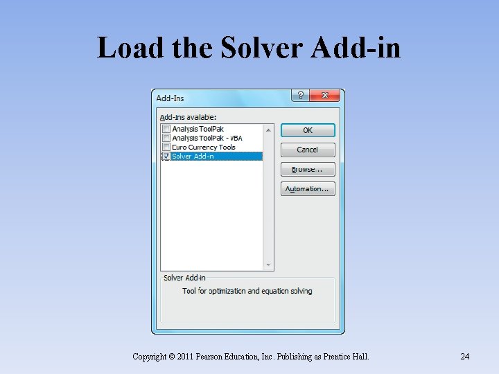 Load the Solver Add-in Copyright © 2011 Pearson Education, Inc. Publishing as Prentice Hall.