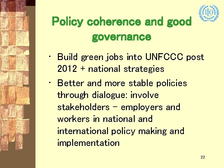 Policy coherence and good governance • Build green jobs into UNFCCC post 2012 +
