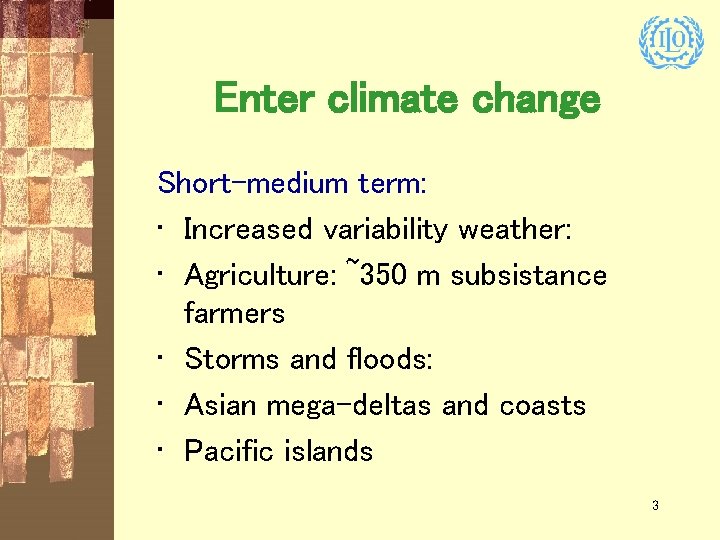 Enter climate change Short-medium term: • Increased variability weather: • Agriculture: ~350 m subsistance