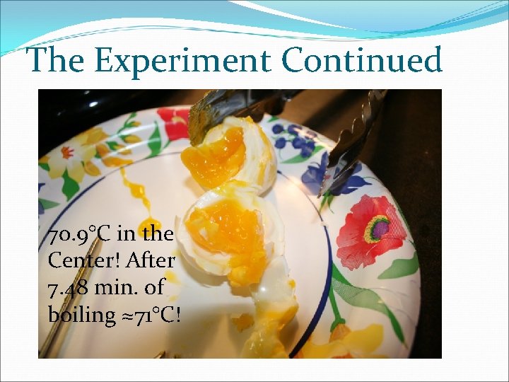 The Experiment Continued 70. 9°C in the Center! After 7. 48 min. of boiling