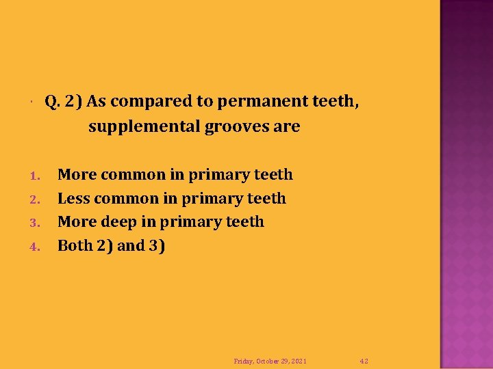  1. 2. 3. 4. Q. 2) As compared to permanent teeth, supplemental grooves