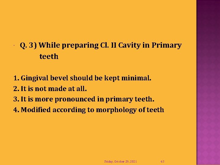  Q. 3) While preparing Cl. II Cavity in Primary teeth 1. Gingival bevel