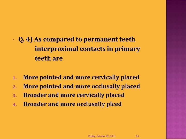  1. 2. 3. 4. Q. 4) As compared to permanent teeth interproximal contacts