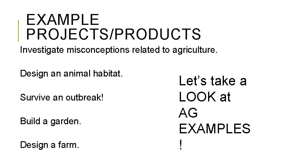 EXAMPLE PROJECTS/PRODUCTS Investigate misconceptions related to agriculture. Design an animal habitat. Survive an outbreak!