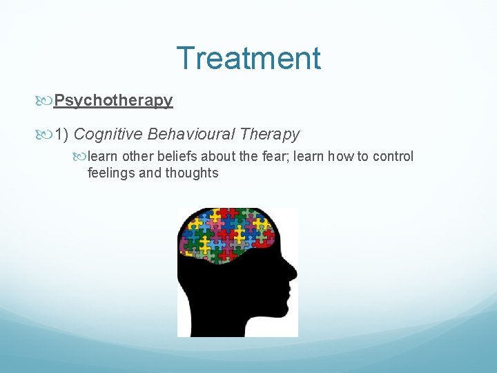 Treatment Psychotherapy 1) Cognitive Behavioural Therapy learn other beliefs about the fear; learn how