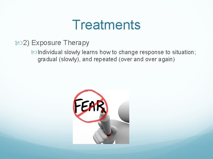 Treatments 2) Exposure Therapy Individual slowly learns how to change response to situation; gradual