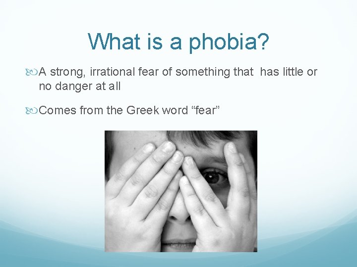 What is a phobia? A strong, irrational fear of something that has little or