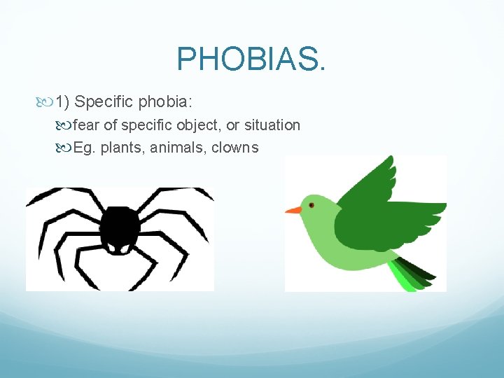 PHOBIAS. 1) Specific phobia: fear of specific object, or situation Eg. plants, animals, clowns