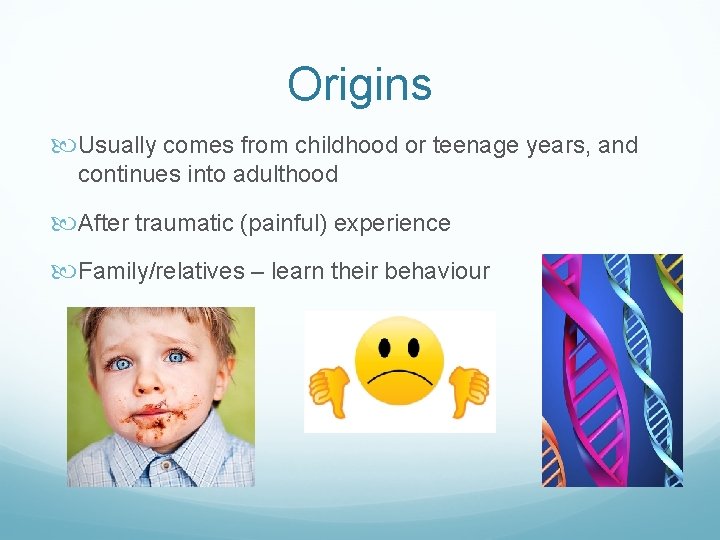 Origins Usually comes from childhood or teenage years, and continues into adulthood After traumatic