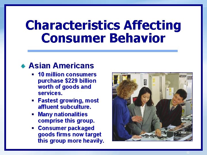 Characteristics Affecting Consumer Behavior Asian Americans § 10 million consumers purchase $229 billion worth