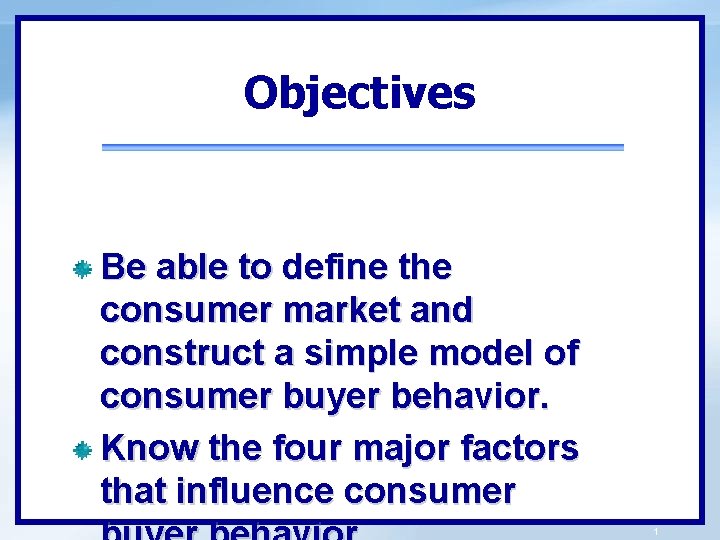 Objectives Be able to define the consumer market and construct a simple model of