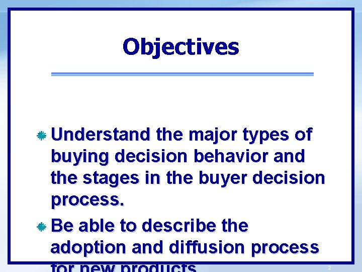 Objectives Understand the major types of buying decision behavior and the stages in the