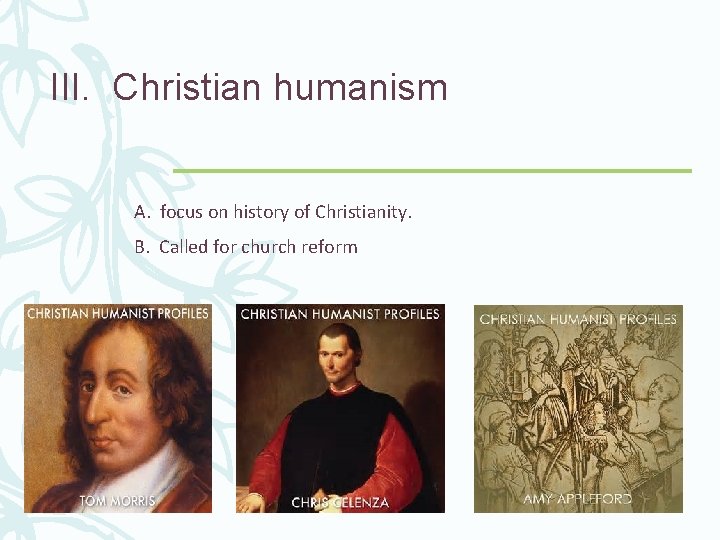 III. Christian humanism A. focus on history of Christianity. B. Called for church reform