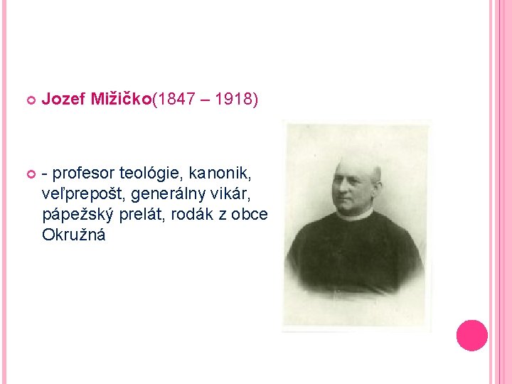  Jozef Mižičko(1847 – 1918) - profesor teológie, kanonik, veľprepošt, generálny vikár, pápežský prelát,