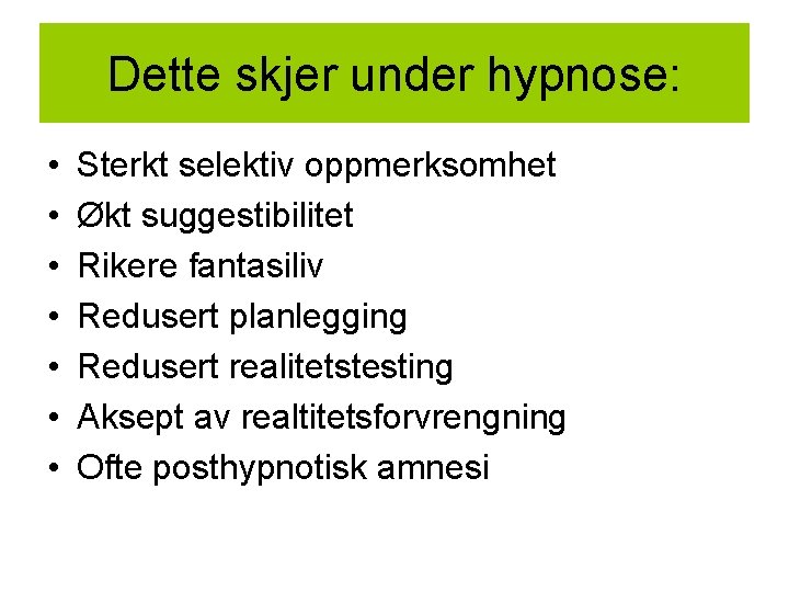 Dette skjer under hypnose: • • Sterkt selektiv oppmerksomhet Økt suggestibilitet Rikere fantasiliv Redusert