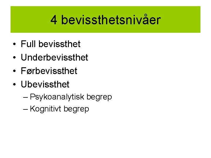 4 bevissthetsnivåer • • Full bevissthet Underbevissthet Førbevissthet Ubevissthet – Psykoanalytisk begrep – Kognitivt