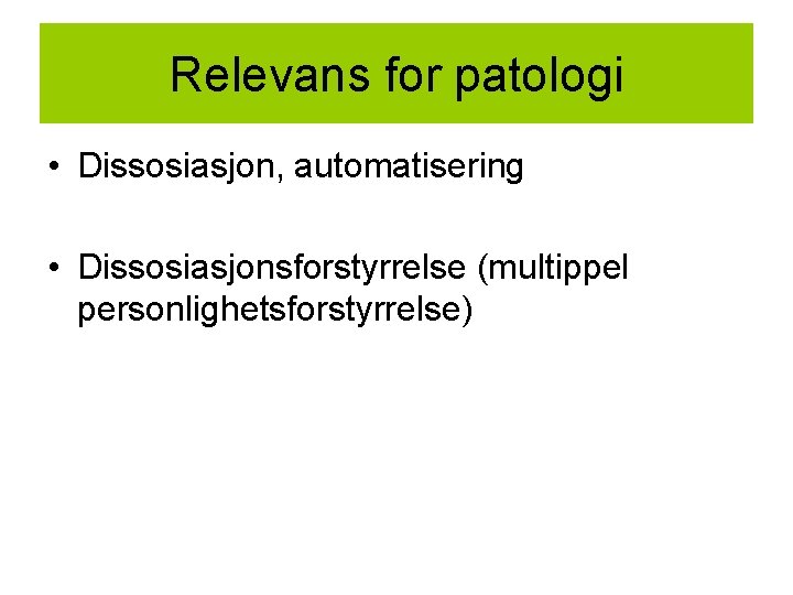 Relevans for patologi • Dissosiasjon, automatisering • Dissosiasjonsforstyrrelse (multippel personlighetsforstyrrelse) 