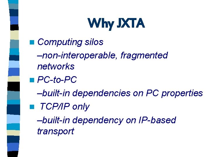 Why JXTA n Computing silos –non-interoperable, fragmented networks n PC-to-PC –built-in dependencies on PC