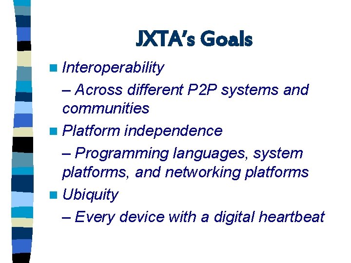 JXTA’s Goals n Interoperability – Across different P 2 P systems and communities n