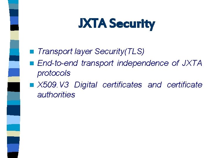 JXTA Security Transport layer Security(TLS) n End-to-end transport independence of JXTA protocols n X