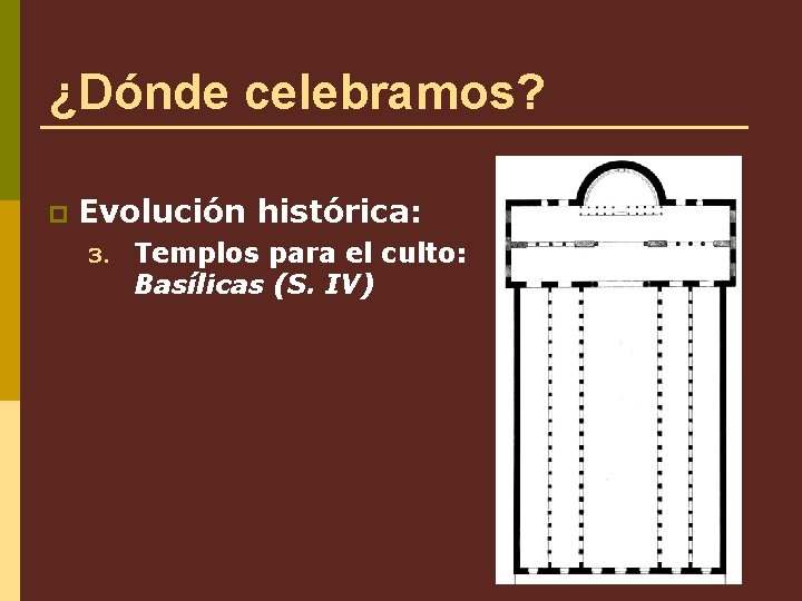 ¿Dónde celebramos? p Evolución histórica: 3. Templos para el culto: Basílicas (S. IV) 