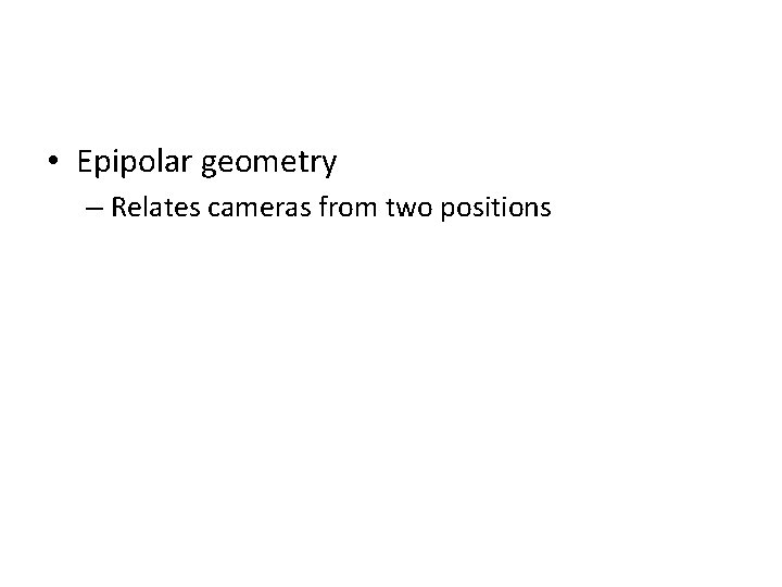  • Epipolar geometry – Relates cameras from two positions 