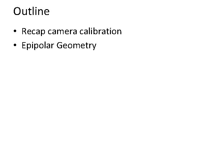 Outline • Recap camera calibration • Epipolar Geometry 
