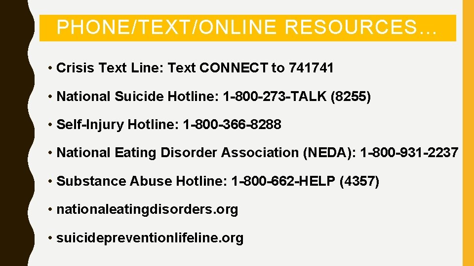 PHONE/TEXT/ONLINE RESOURCES… • Crisis Text Line: Text CONNECT to 741741 • National Suicide Hotline: