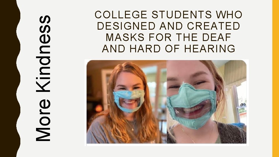 More Kindness COLLEGE STUDENTS WHO DESIGNED AND CREATED MASKS FOR THE DEAF AND HARD