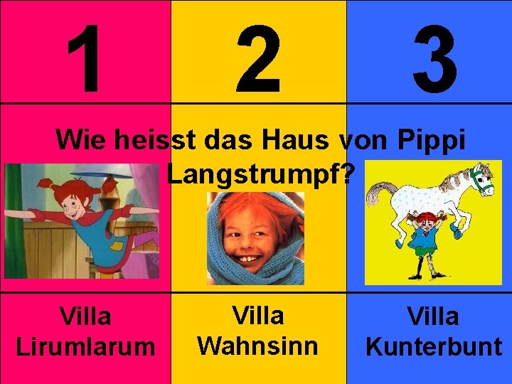 1 2 3 Wie heisst das Haus von Pippi Langstrumpf? Villa Lirumlarum Villa Wahnsinn