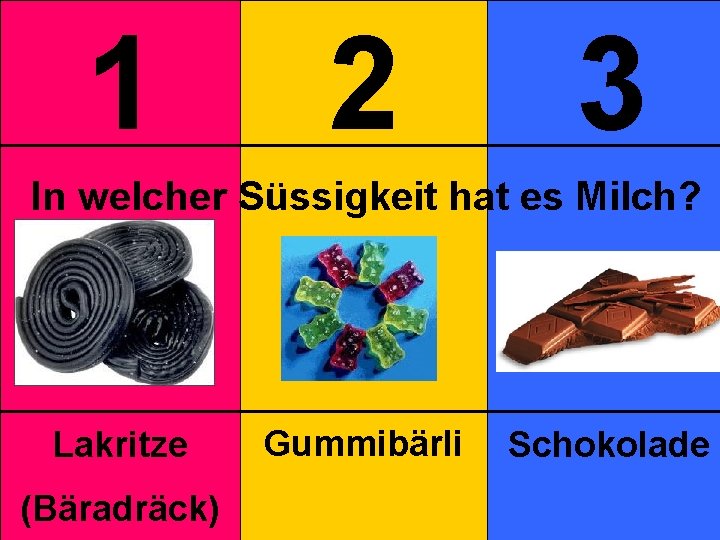 1 2 3 In welcher Süssigkeit hat es Milch? Lakritze (Bäradräck) Gummibärli Schokolade 