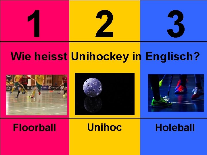 1 2 3 Wie heisst Unihockey in Englisch? Floorball Unihoc Holeball 