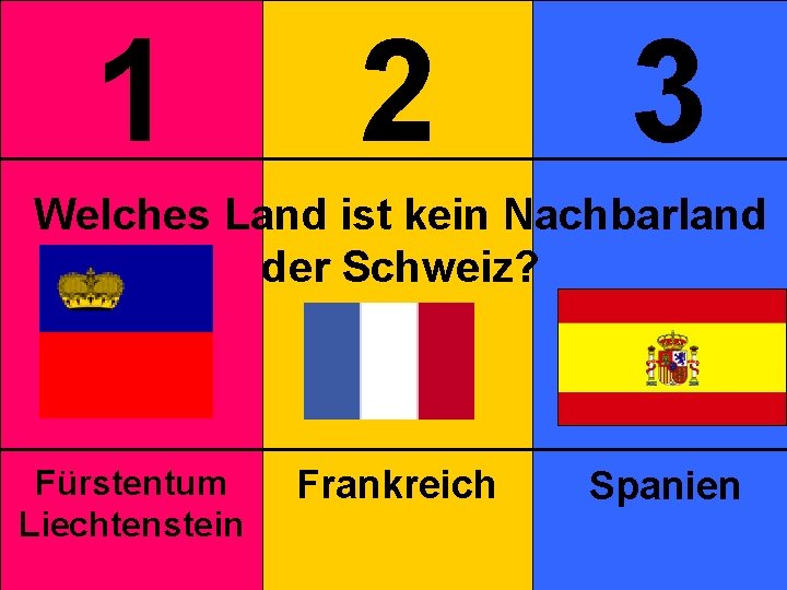 1 2 3 Welches Land ist kein Nachbarland der Schweiz? Fürstentum Liechtenstein Frankreich Spanien