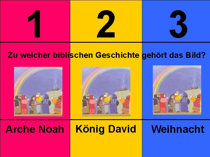 1 2 3 Zu welcher biblischen Geschichte gehört das Bild? Arche Noah König David