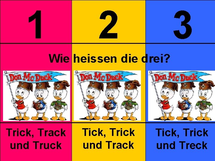 1 2 3 Wie heissen die drei? Trick, Track und Truck Tick, Trick und