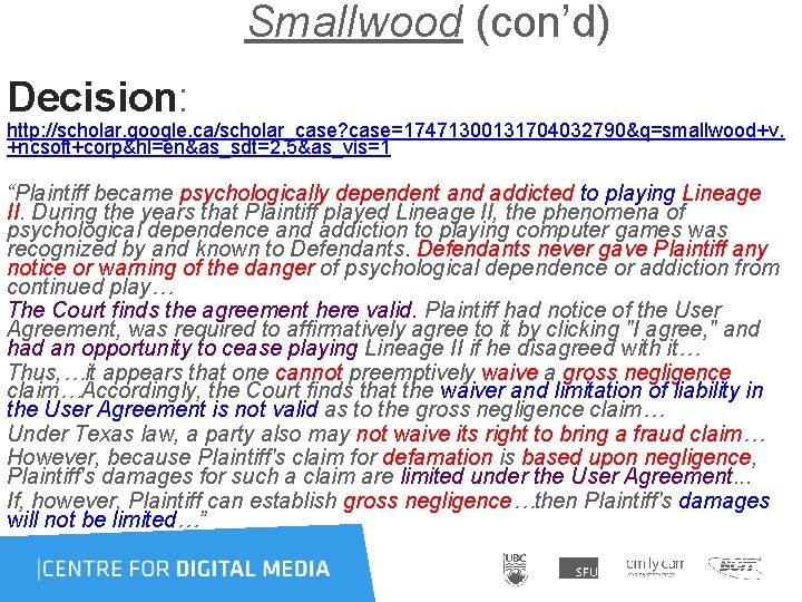 Smallwood (con’d) Decision: http: //scholar. google. ca/scholar_case? case=17471300131704032790&q=smallwood+v. +ncsoft+corp&hl=en&as_sdt=2, 5&as_vis=1 “Plaintiff became psychologically dependent Smallwood (con’d) Decision: http: //scholar. google. ca/scholar_case? case=17471300131704032790&q=smallwood+v. +ncsoft+corp&hl=en&as_sdt=2, 5&as_vis=1 “Plaintiff became psychologically dependent