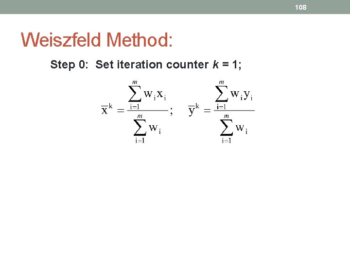 108 Weiszfeld Method: Step 0: Set iteration counter k = 1; 
