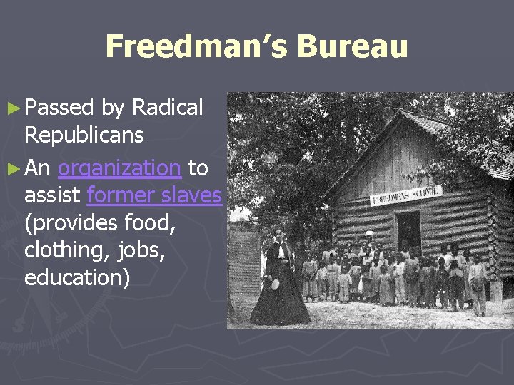 Freedman’s Bureau ► Passed by Radical Republicans ► An organization to assist former slaves Freedman’s Bureau ► Passed by Radical Republicans ► An organization to assist former slaves