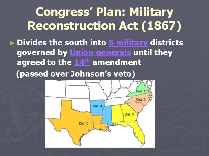 Congress’ Plan: Military Reconstruction Act (1867) ► Divides the south into 5 military districts Congress’ Plan: Military Reconstruction Act (1867) ► Divides the south into 5 military districts