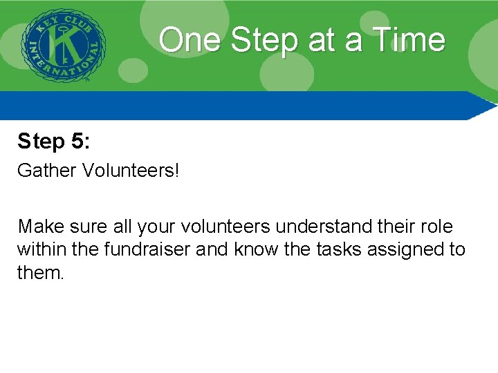 One Step at a Time Step 5: Gather Volunteers! Make sure all your volunteers