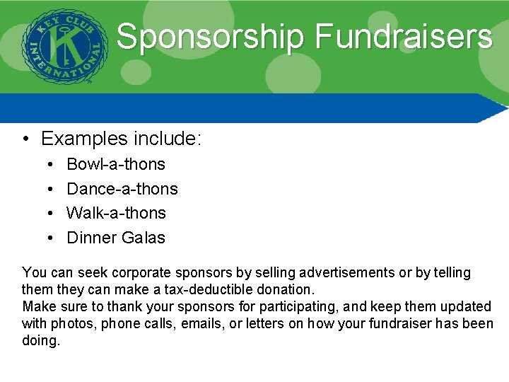 Sponsorship Fundraisers • Examples include: • • Bowl-a-thons Dance-a-thons Walk-a-thons Dinner Galas You can