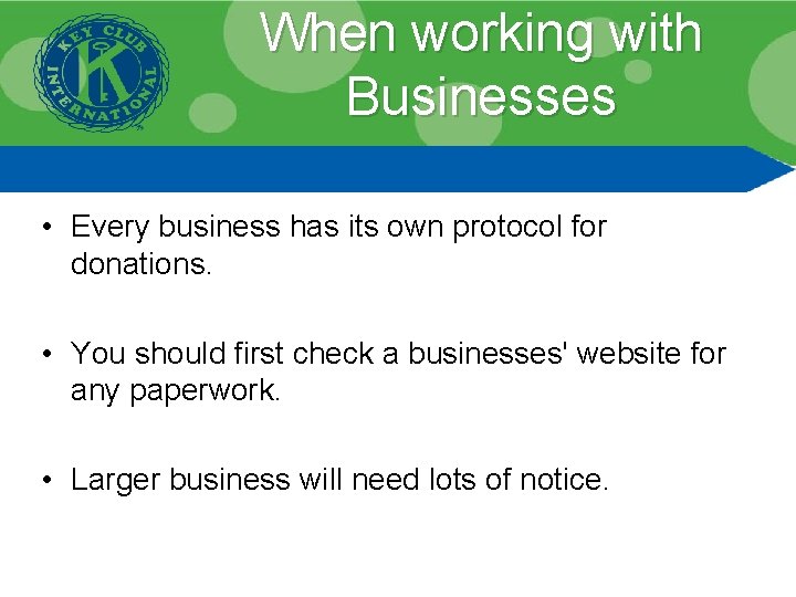 When working with Businesses • Every business has its own protocol for donations. •