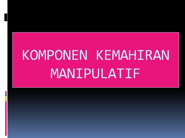 KOMPONEN KEMAHIRAN MANIPULATIF 