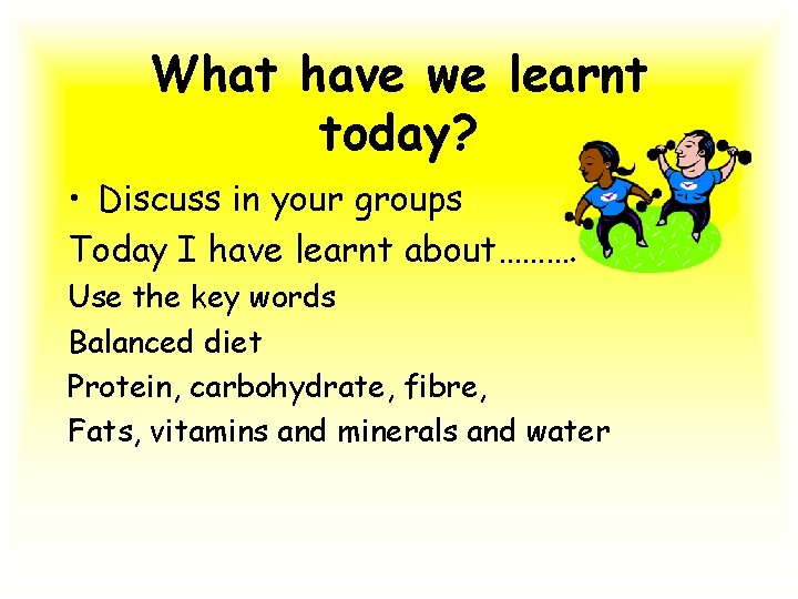 What have we learnt today? • Discuss in your groups Today I have learnt