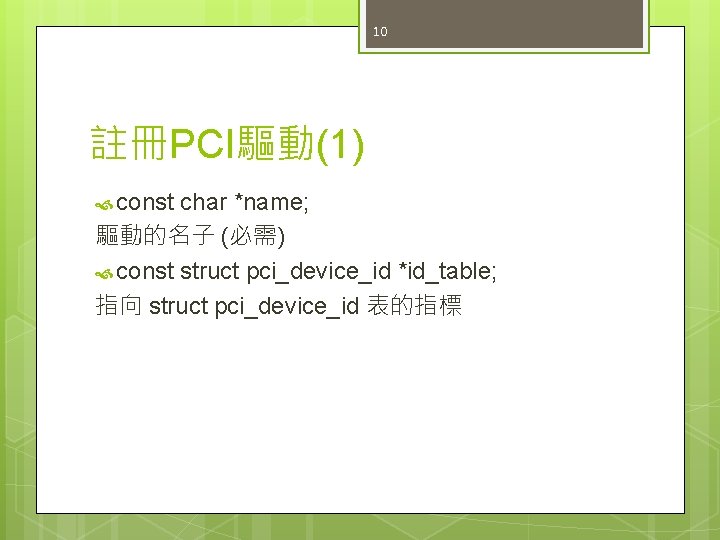 10 註冊PCI驅動(1) const char *name; 驅動的名子 (必需) const struct pci_device_id *id_table; 指向 struct pci_device_id