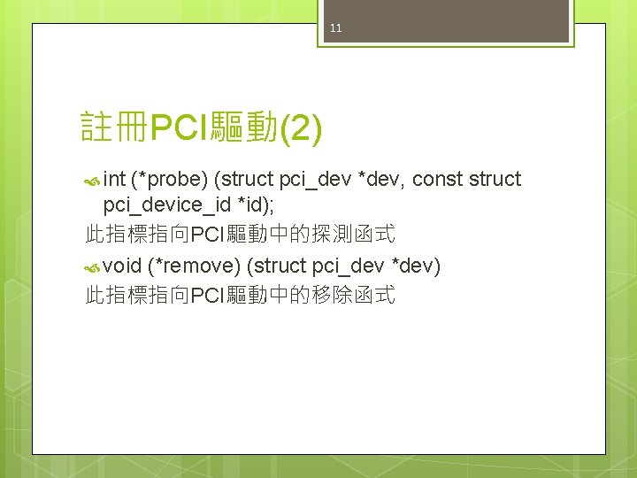 11 註冊PCI驅動(2) int (*probe) (struct pci_dev *dev, const struct pci_device_id *id); 此指標指向PCI驅動中的探測函式 void (*remove)