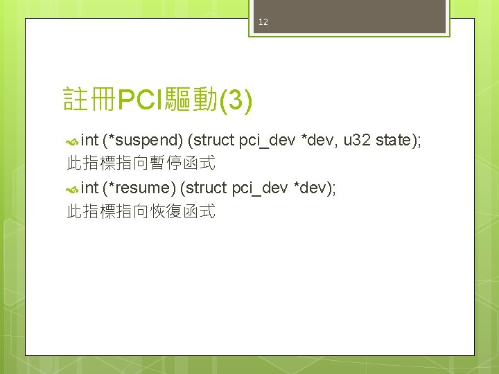 12 註冊PCI驅動(3) int (*suspend) (struct pci_dev *dev, u 32 state); 此指標指向暫停函式 int (*resume) (struct